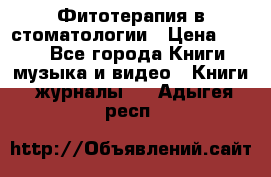 Фитотерапия в стоматологии › Цена ­ 479 - Все города Книги, музыка и видео » Книги, журналы   . Адыгея респ.